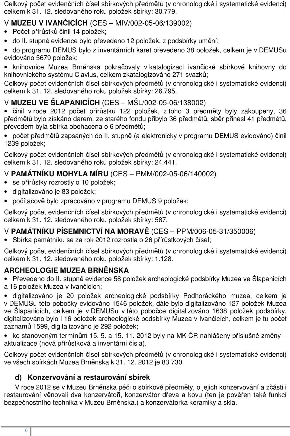 stupně evidence bylo převedeno 12 položek, z podsbírky umění; do programu DEMUS bylo z inventárních karet převedeno 38 položek, celkem je v DEMUSu evidováno 5679 položek; knihovnice Muzea Brněnska