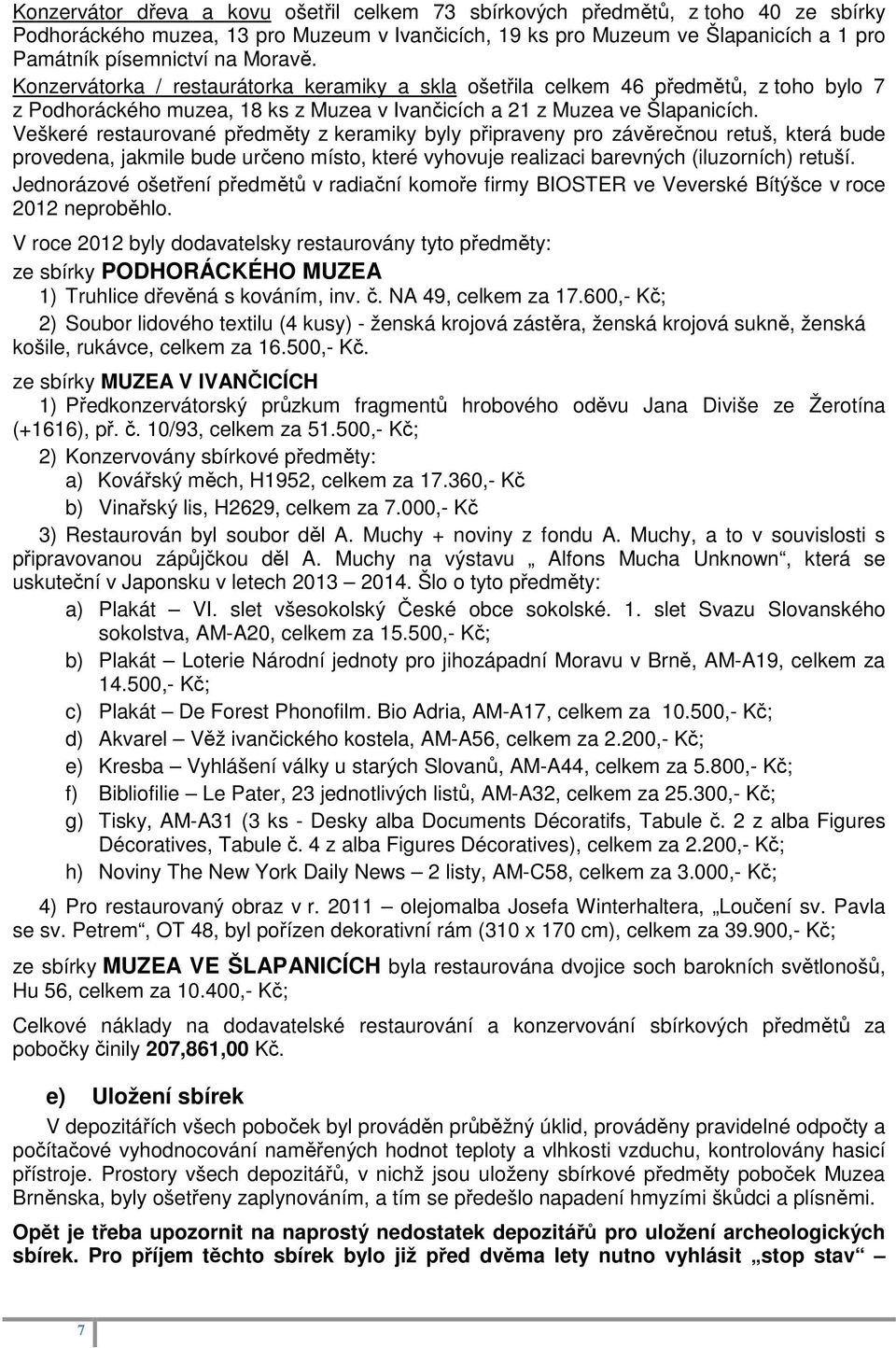 Veškeré restaurované předměty z keramiky byly připraveny pro závěrečnou retuš, která bude provedena, jakmile bude určeno místo, které vyhovuje realizaci barevných (iluzorních) retuší.