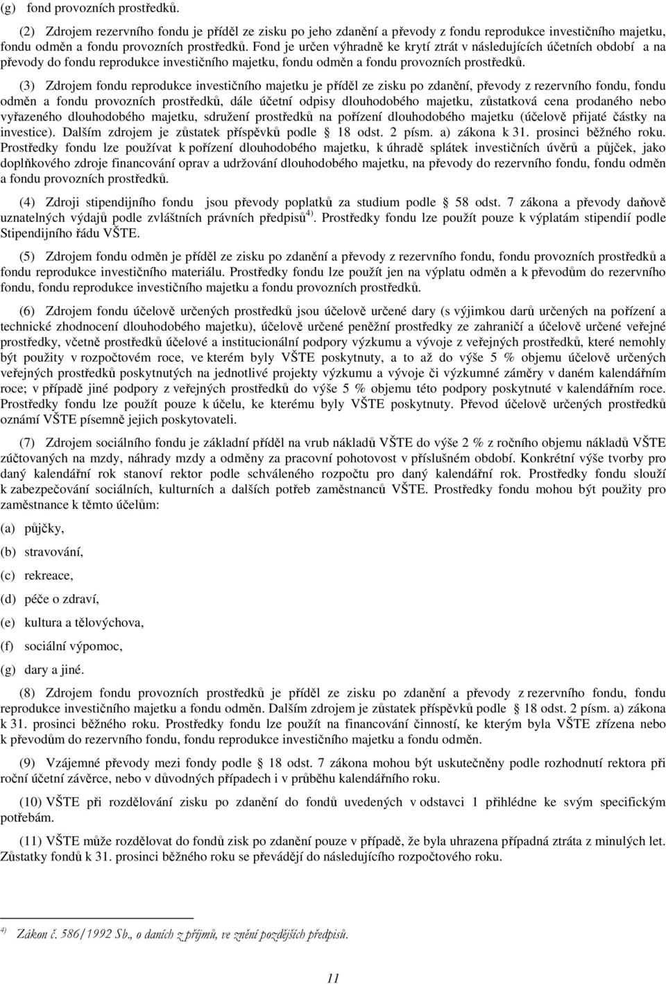 (3) Zdrojem fondu reprodukce investičního majetku je příděl ze zisku po zdanění, převody z rezervního fondu, fondu odměn a fondu provozních prostředků, dále účetní odpisy dlouhodobého majetku,