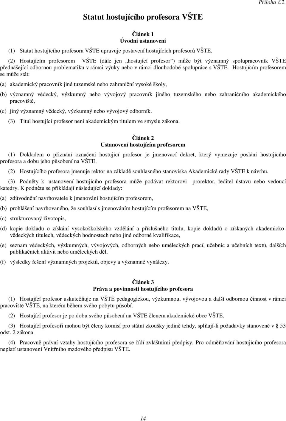 Hostujícím profesorem se může stát: (a) akademický pracovník jiné tuzemské nebo zahraniční vysoké školy, (b) významný vědecký, výzkumný nebo vývojový pracovník jiného tuzemského nebo zahraničního