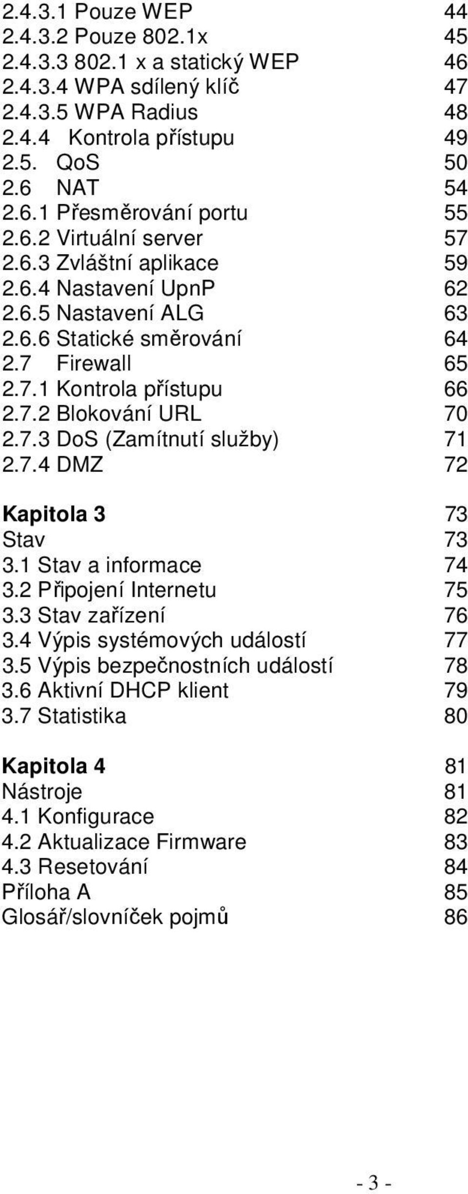 7.4 DMZ 72 Kapitola 3 73 Stav 73 3.1 Stav a informace 74 3.2 Připojení Internetu 75 3.3 Stav zařízení 76 3.4 Výpis systémových událostí 77 3.5 Výpis bezpečnostních událostí 78 3.