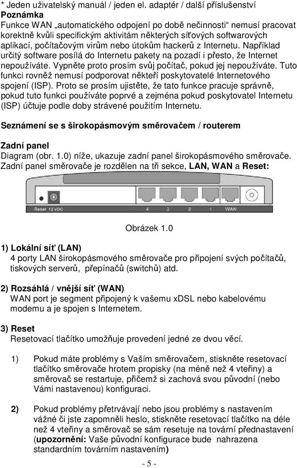 virům nebo útokům hackerů z Internetu. Například určitý software posílá do Internetu pakety na pozadí i přesto, že Internet nepoužíváte. Vypněte proto prosím svůj počítač, pokud jej nepoužíváte.