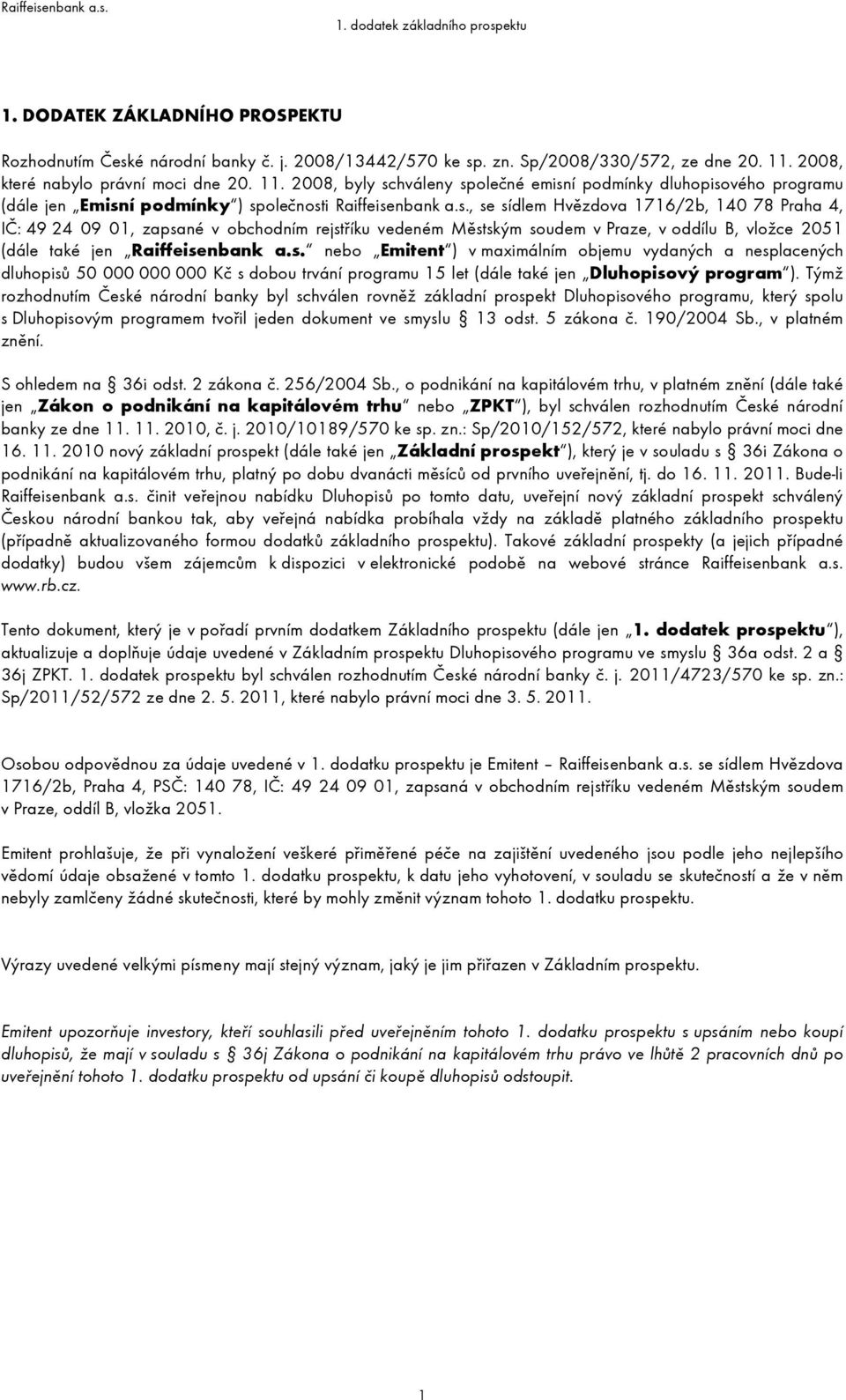 hváleny společné emisní podmínky dluhopisového programu (dále jen Emisní podmínky ) společnosti Raiffeisenbank a.s., se sídlem Hvězdova 1716/2b, 140 78 Praha 4, IČ: 49 24 09 01, zapsané v obchodním rejstříku vedeném Městským soudem v Praze, v oddílu B, vložce 2051 (dále také jen Raiffeisenbank a.