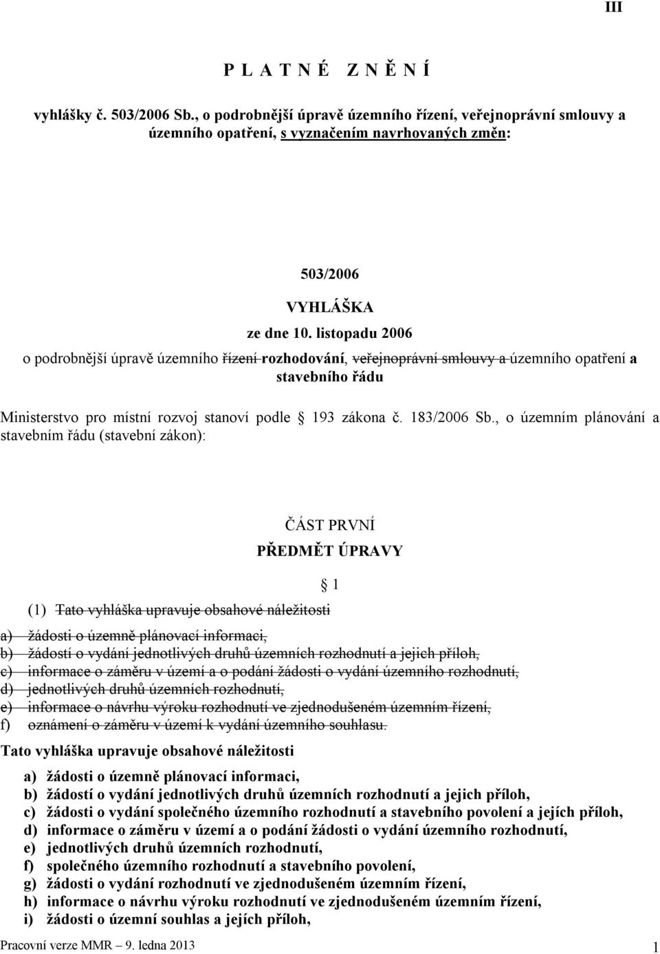 , o územním plánování a stavebním řádu (stavební zákon): ČÁST PRVNÍ PŘEDMĚT ÚPRAVY (1) Tato vyhláška upravuje obsahové náležitosti a) žádosti o územně plánovací informaci, b) žádostí o vydání