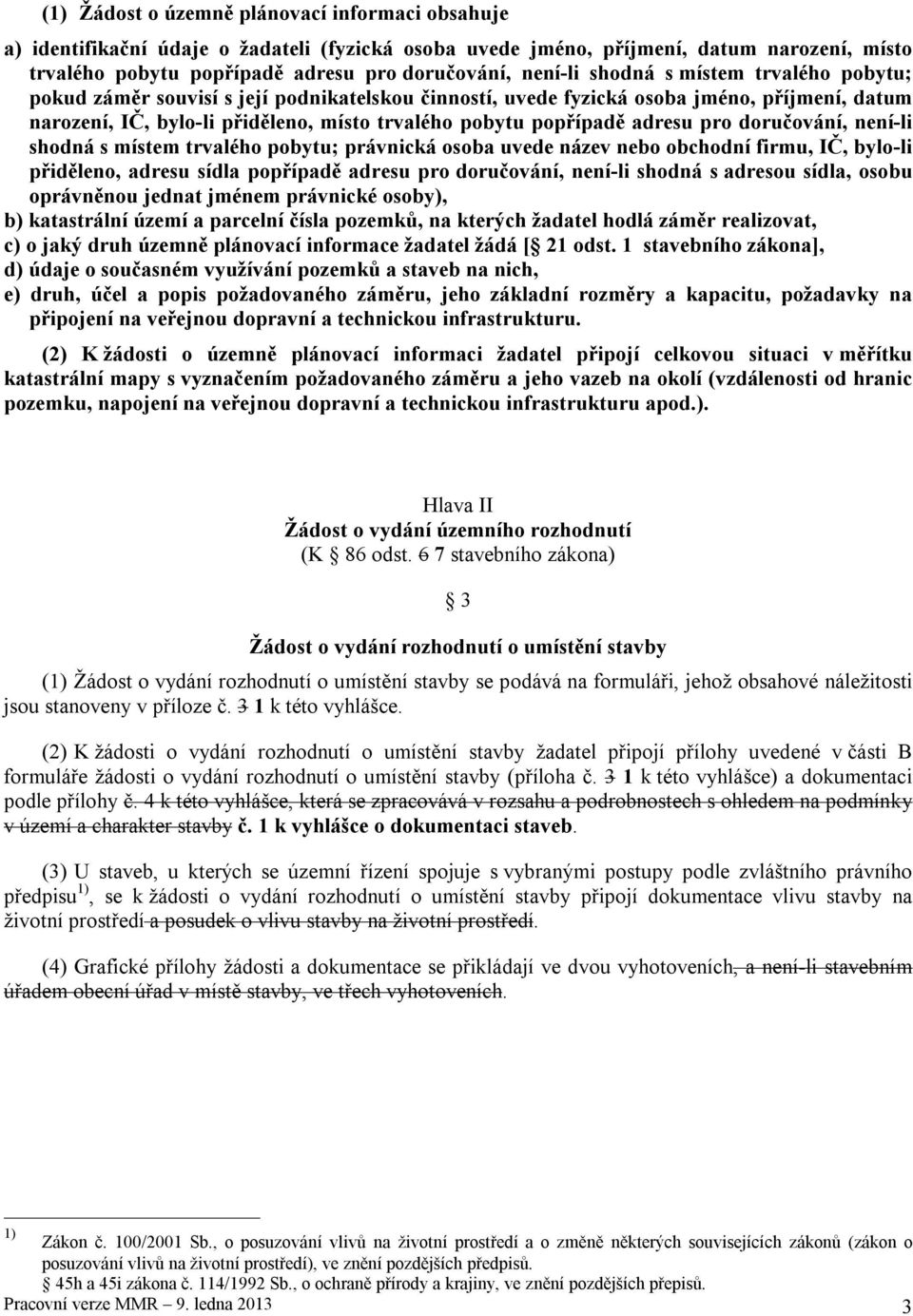 pro doručování, není-li shodná s místem trvalého pobytu; právnická osoba uvede název nebo obchodní firmu, IČ, bylo-li přiděleno, adresu sídla popřípadě adresu pro doručování, není-li shodná s adresou