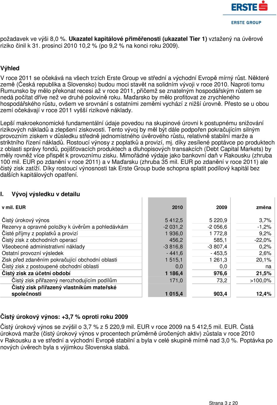 Naproti tomu Rumunsko by mělo překonat recesi až v roce 2011, přičemž se znatelným hospodářským růstem se nedá počítat dříve než ve druhé polovině roku.