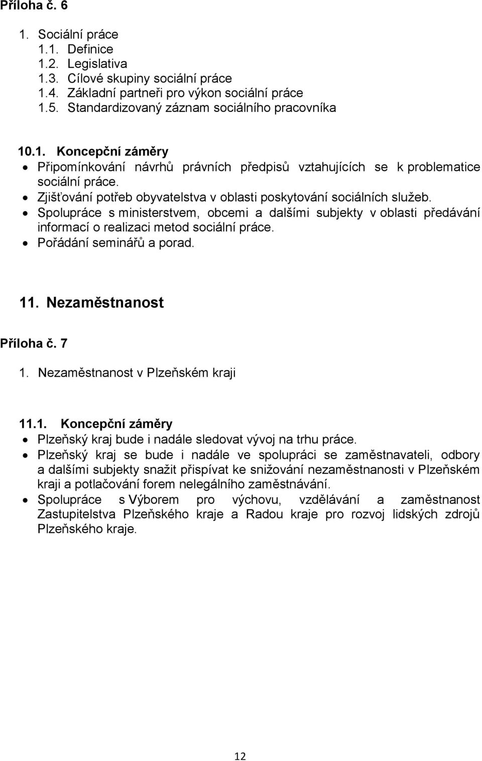 Pořádání seminářů a porad. 11. Nezaměstnanost Příloha č. 7 1. Nezaměstnanost v Plzeňském kraji 11.1. Koncepční záměry Plzeňský kraj bude i nadále sledovat vývoj na trhu práce.