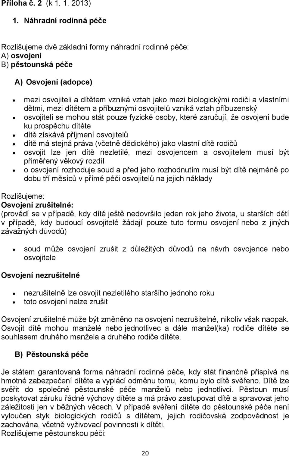 vlastními dětmi, mezi dítětem a příbuznými osvojitelů vzniká vztah příbuzenský osvojiteli se mohou stát pouze fyzické osoby, které zaručují, že osvojení bude ku prospěchu dítěte dítě získává příjmení