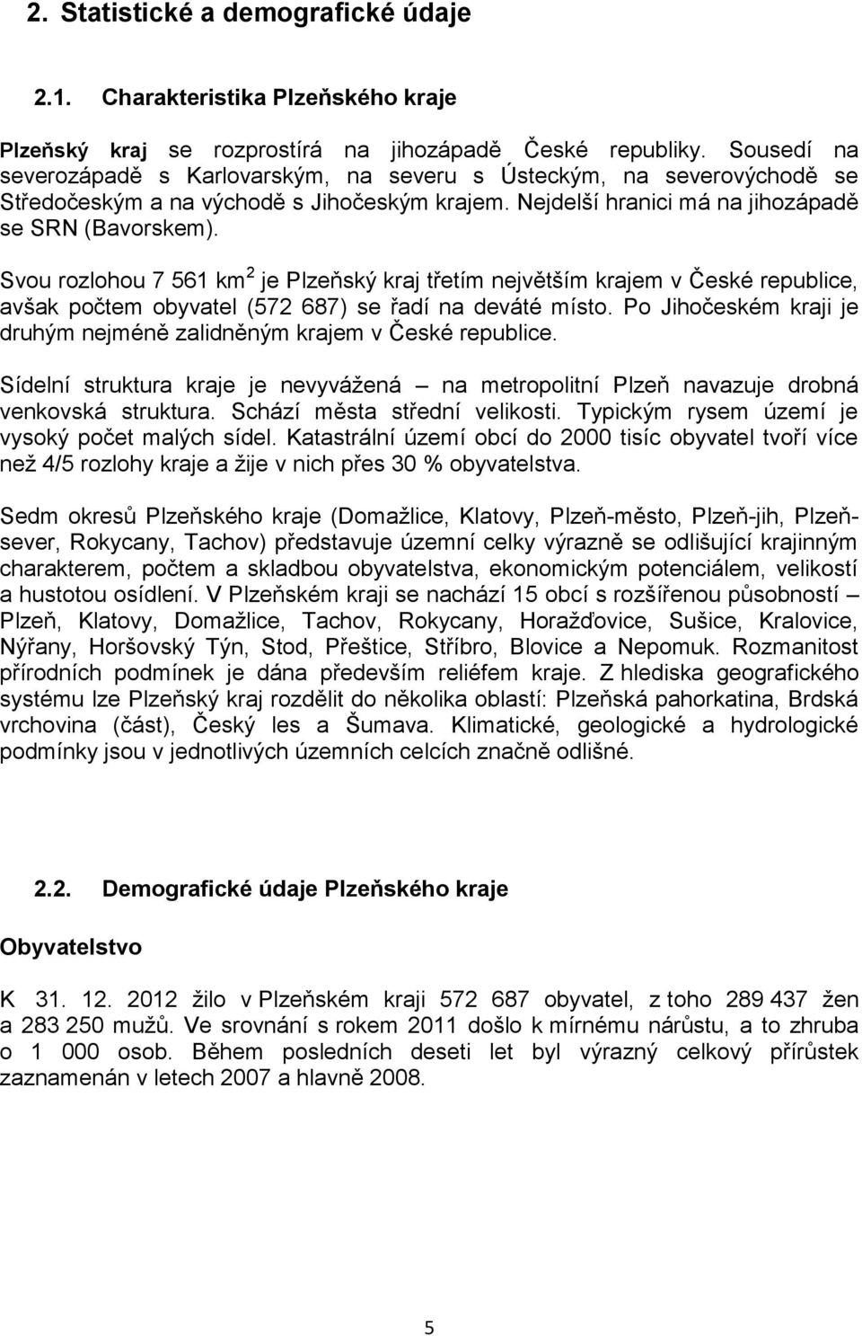 Svou rozlohou 7 561 km 2 je Plzeňský kraj třetím největším krajem v České republice, avšak počtem obyvatel (572 687) se řadí na deváté místo.