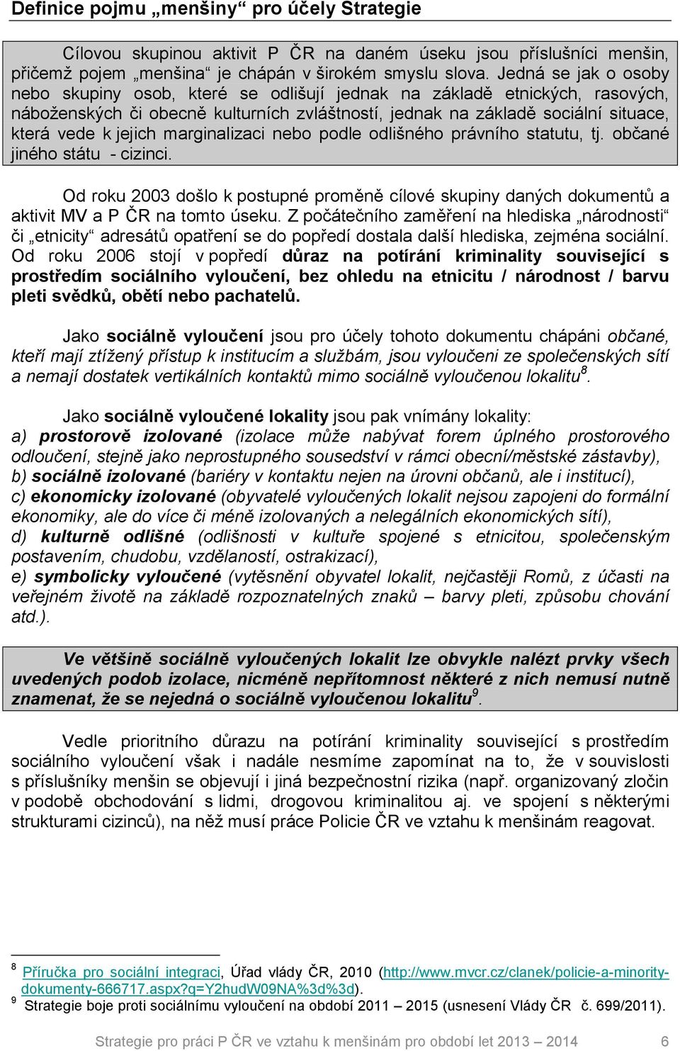 marginalizaci nebo podle odlišného právního statutu, tj. občané jiného státu - cizinci. Od roku 2003 došlo k postupné proměně cílové skupiny daných dokumentů a aktivit MV a P ČR na tomto úseku.