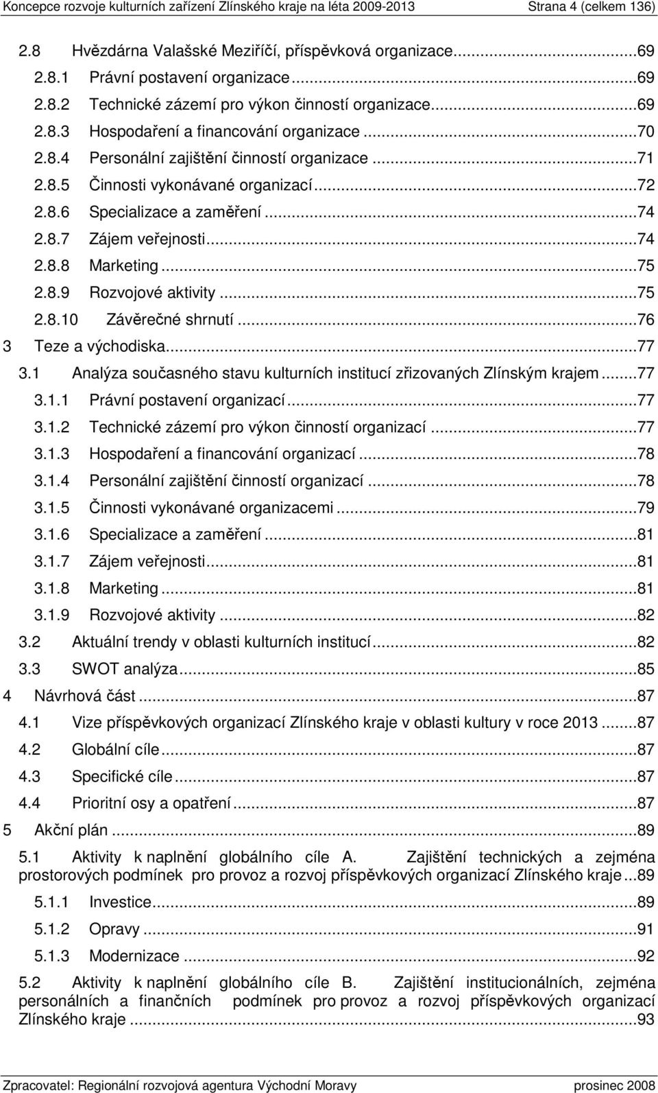 ..74 2.8.8 Marketing...75 2.8.9 Rozvojové aktivity...75 2.8.10 Závěrečné shrnutí...76 3 Teze a východiska...77 3.1 Analýza současného stavu kulturních institucí zřizovaných Zlínským krajem...77 3.1.1 Právní postavení organizací.