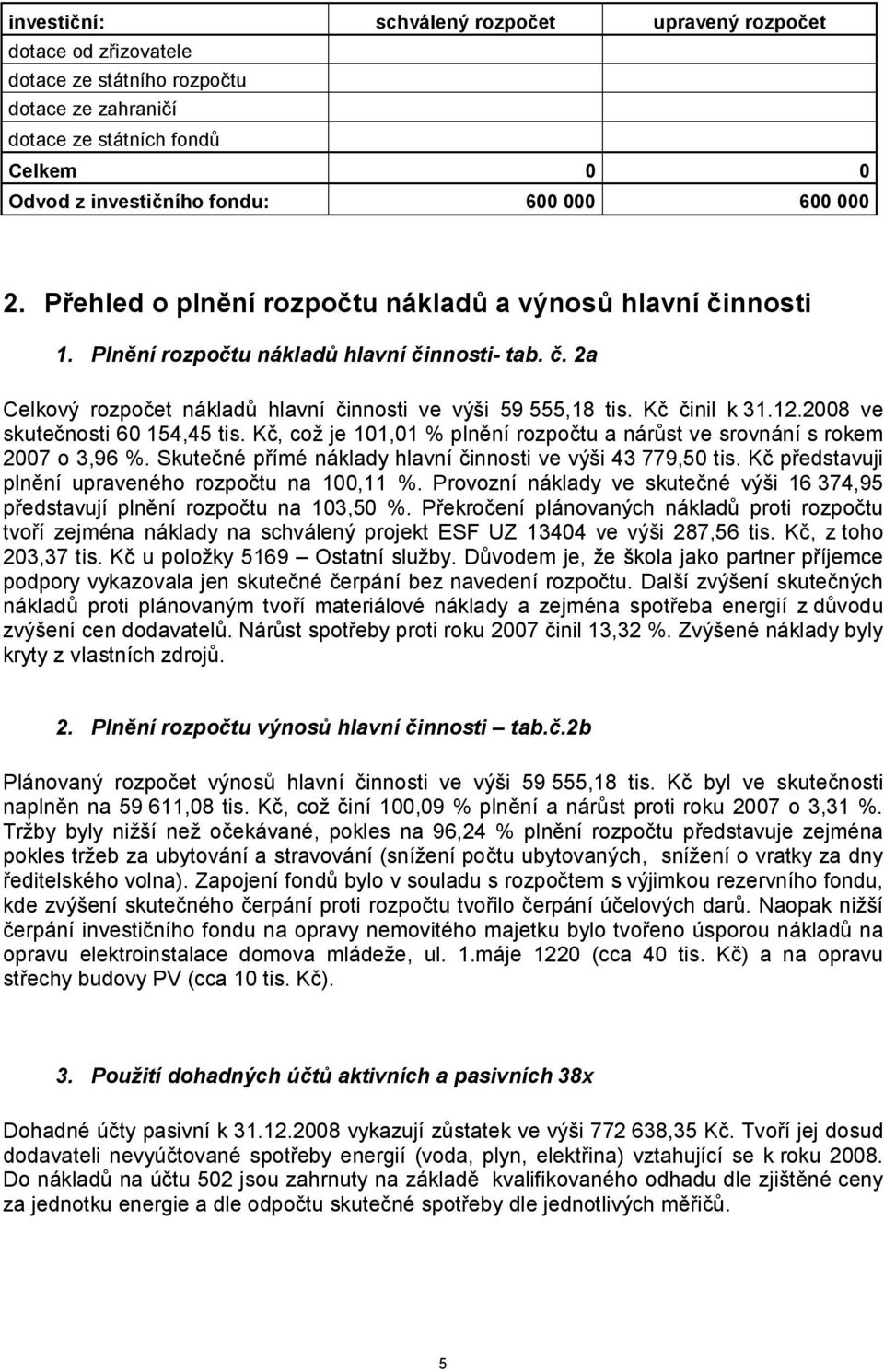 2008 ve skutečnosti 60 154,45 tis. Kč, což je 101,01 % plnění rozpočtu a nárůst ve srovnání s rokem 2007 o 3,96 %. Skutečné přímé náklady hlavní činnosti ve výši 43 779,50 tis.