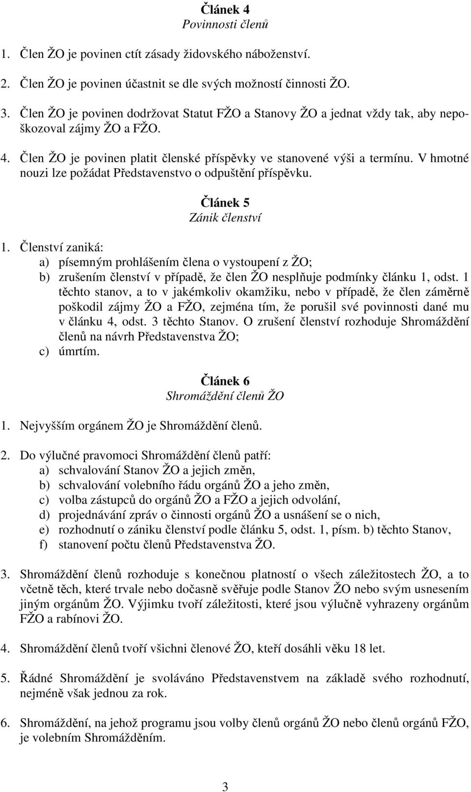 V hmotné nouzi lze požádat Představenstvo o odpuštění příspěvku. Článek 5 Zánik členství 1.