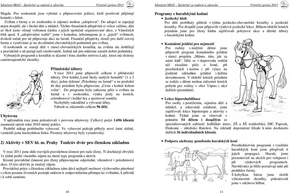 Těchto finančních příspěvků si velice vážíme, děti ze škol často věnují vybranou částku z jejich společně organizované akce, z Vánočních trhů apod.