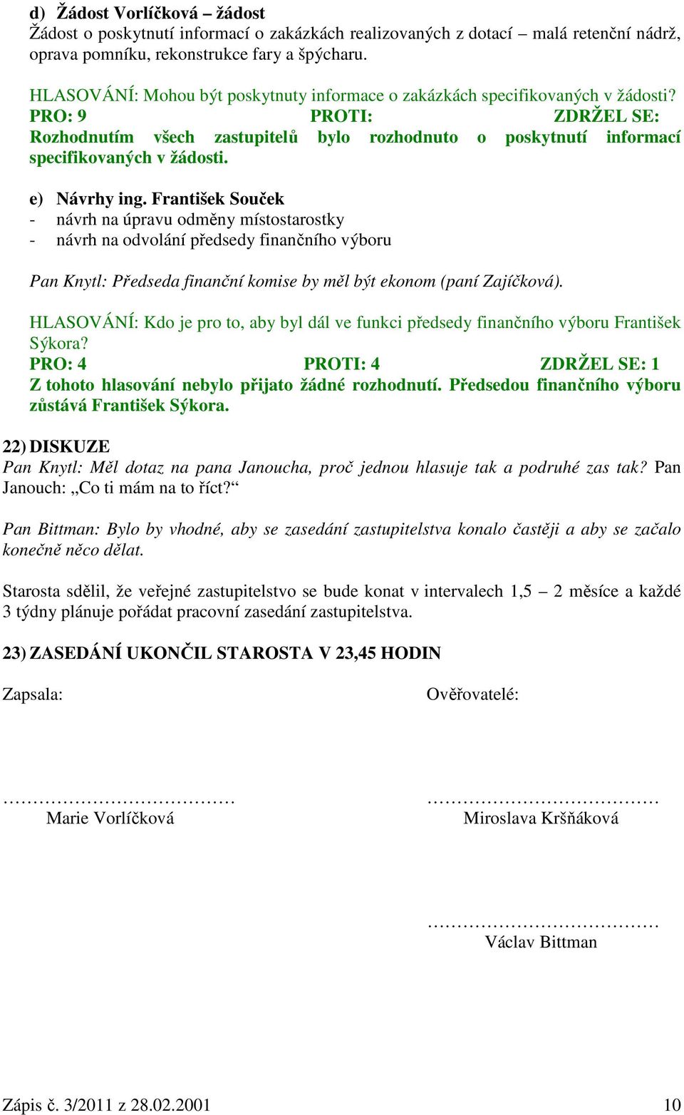 PRO: 9 PROTI: ZDRŽEL SE: Rozhodnutím všech zastupitelů bylo rozhodnuto o poskytnutí informací specifikovaných v žádosti. e) Návrhy ing.