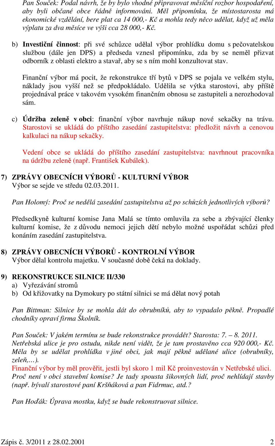 b) Investiční činnost: při své schůzce udělal výbor prohlídku domu s pečovatelskou službou (dále jen DPS) a předseda vznesl připomínku, zda by se neměl přizvat odborník z oblasti elektro a stavař,