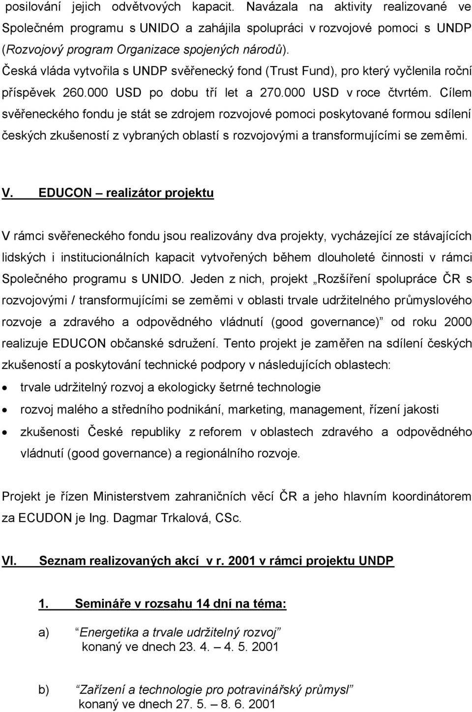 Cílem svěřeneckého fondu je stát se zdrojem rozvojové pomoci poskytované formou sdílení českých zkušeností z vybraných oblastí s rozvojovými a transformujícími se zeměmi. V.