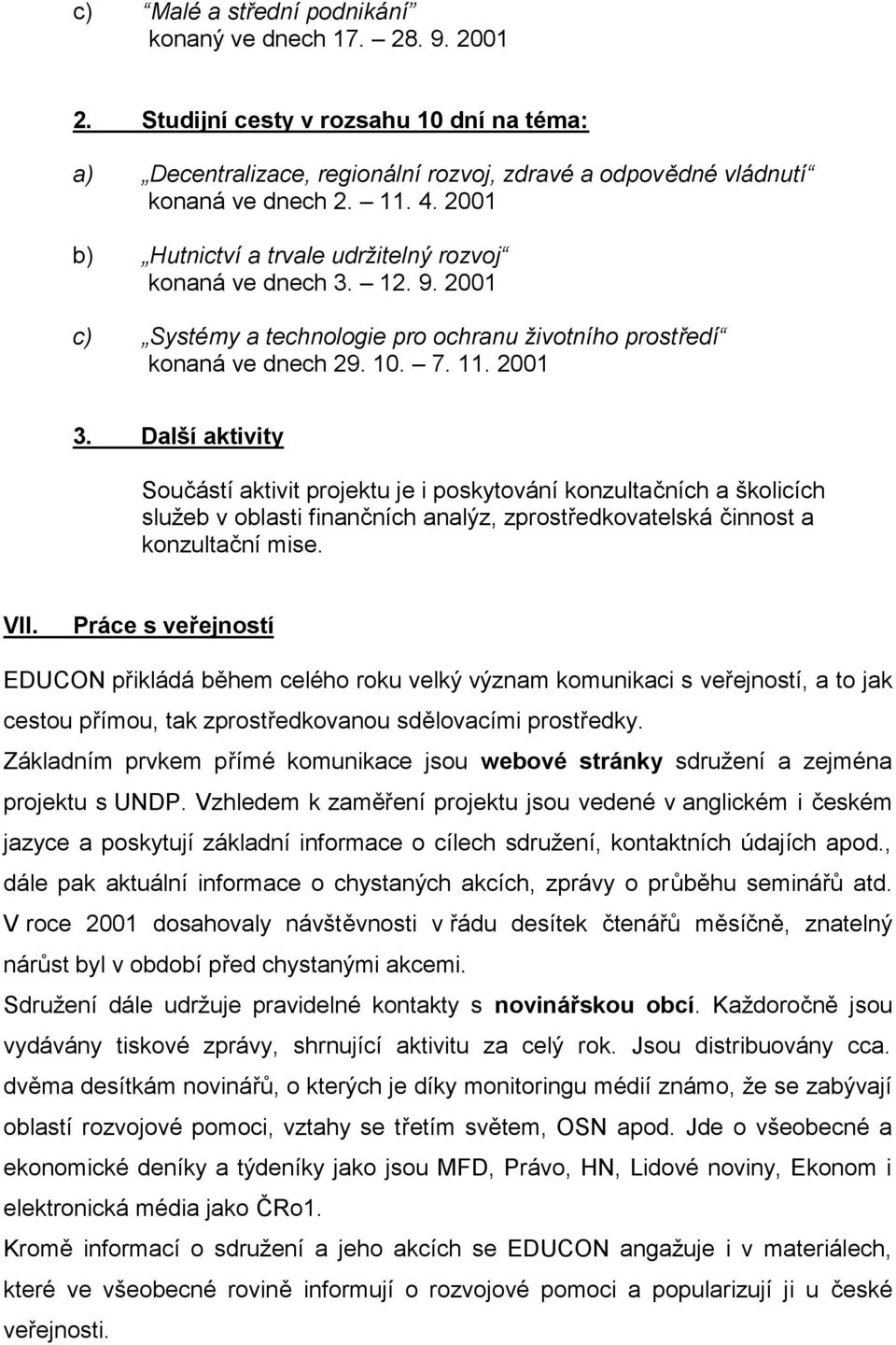 Další aktivity Součástí aktivit projektu je i poskytování konzultačních a školicích služeb v oblasti finančních analýz, zprostředkovatelská činnost a konzultační mise. VII.