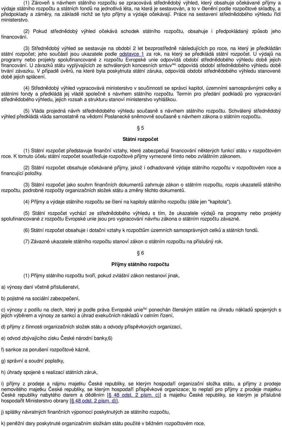 (2) Pokud střednědobý výhled očekává schodek státního rozpočtu, obsahuje i předpokládaný způsob jeho financování.