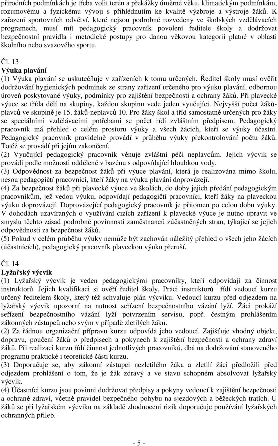 metodické postupy pro danou věkovou kategorii platné v oblasti školního nebo svazového sportu. Čl. 13 Výuka plavání (1) Výuka plavání se uskutečňuje v zařízeních k tomu určených.