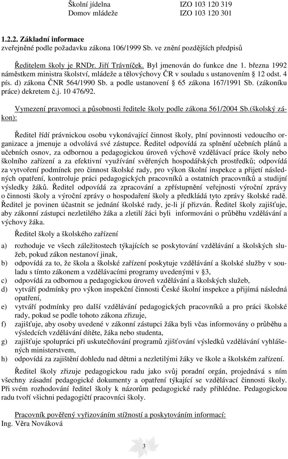 a podle ustanovení 65 zákona 167/1991 Sb. (zákoníku práce) dekretem č.j. 10 476/92. Vymezení pravomoci a působnosti ředitele školy podle zákona 561/2004 Sb.