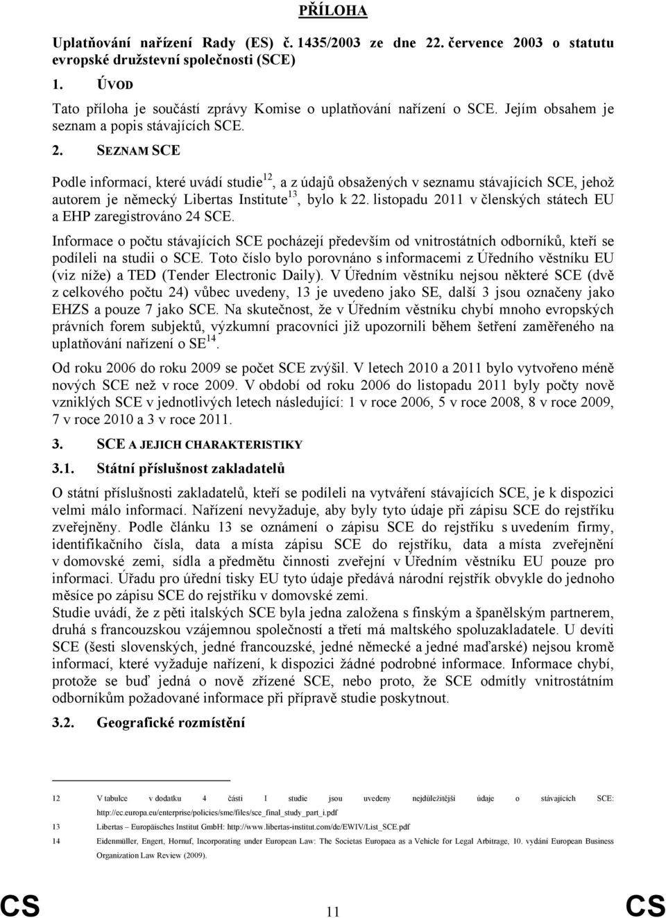 SEZNAM SCE Podle informací, které uvádí studie 12, a z údajů obsažených v seznamu stávajících SCE, jehož autorem je německý Libertas Institute 13, bylo k 22.