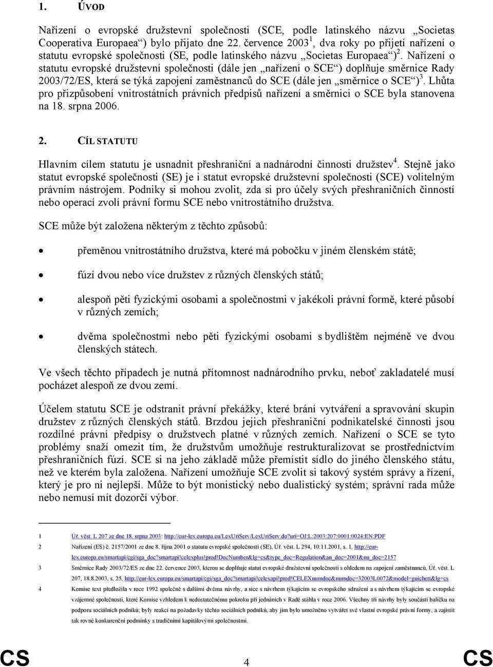 Nařízení o statutu evropské družstevní společnosti (dále jen nařízení o SCE ) doplňuje směrnice Rady 2003/72/ES, která se týká zapojení zaměstnanců do SCE (dále jen směrnice o SCE ) 3.