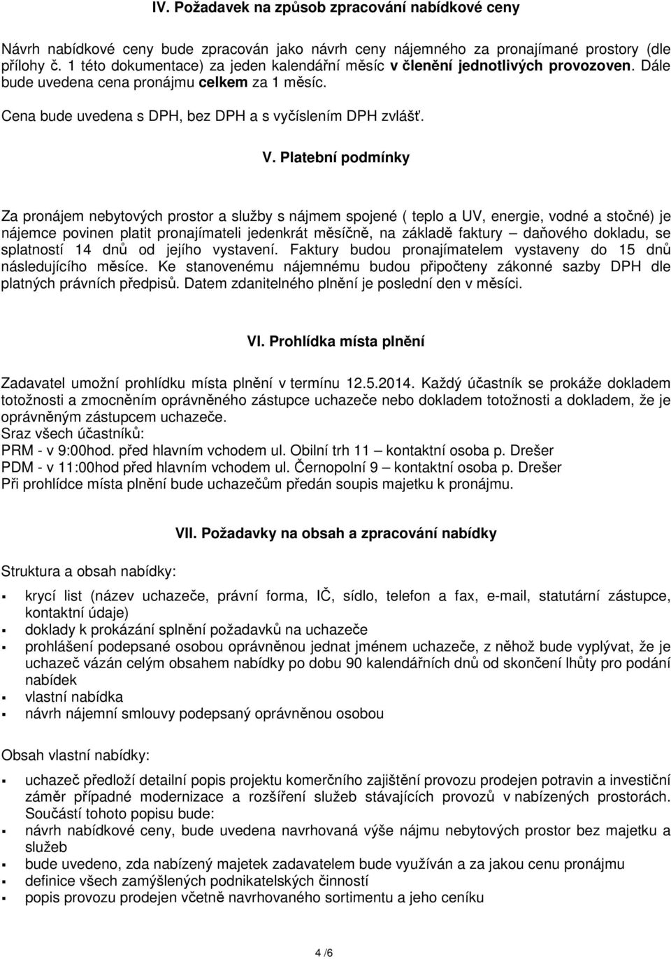 Platební podmínky Za pronájem nebytových prostor a služby s nájmem spojené ( teplo a UV, energie, vodné a stočné) je nájemce povinen platit pronajímateli jedenkrát měsíčně, na základě faktury