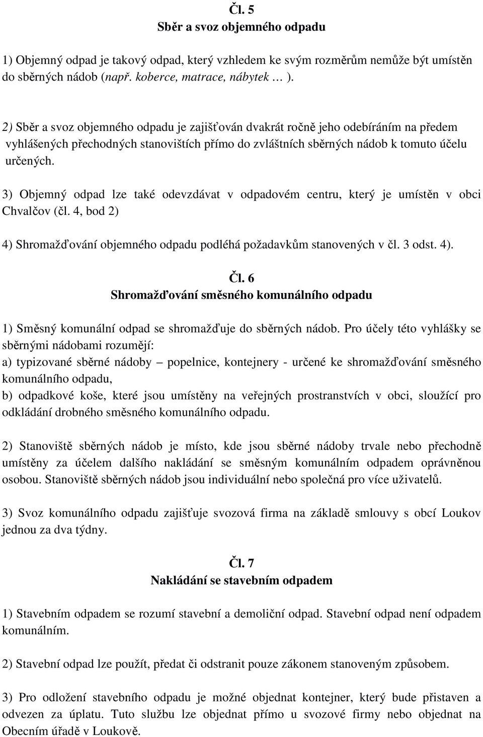 3) Objemný odpad lze také odevzdávat v odpadovém centru, který je umístěn v obci Chvalčov (čl. 4, bod 2) 4) Shromažďování objemného odpadu podléhá požadavkům stanovených v čl. 3 odst. 4). Čl.