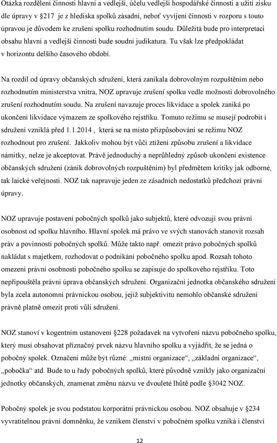 Na rozdíl od úpravy občanských sdružení, která zanikala dobrovolným rozpuštěním nebo rozhodnutím ministerstva vnitra, NOZ upravuje zrušení spolku vedle možnosti dobrovolného zrušení rozhodnutím soudu.