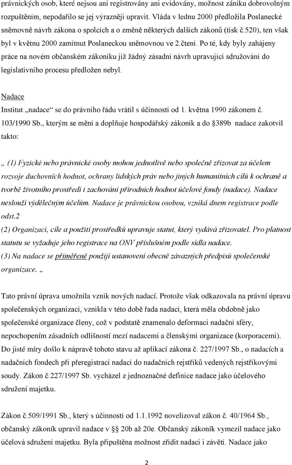 Po té, kdy byly zahájeny práce na novém občanském zákoníku již žádný zásadní návrh upravující sdružování do legislativního procesu předložen nebyl.