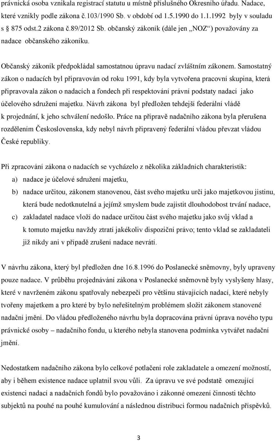 Samostatný zákon o nadacích byl připravován od roku 1991, kdy byla vytvořena pracovní skupina, která připravovala zákon o nadacích a fondech při respektování právní podstaty nadací jako účelového