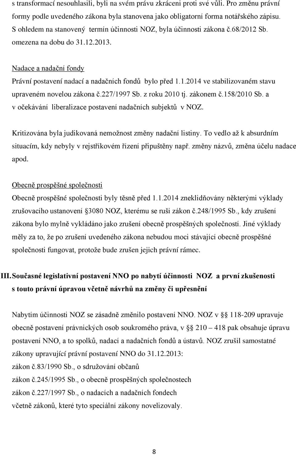 227/1997 Sb. z roku 2010 tj. zákonem č.158/2010 Sb. a v očekávání liberalizace postavení nadačních subjektů v NOZ. Kritizována byla judikovaná nemožnost změny nadační listiny.