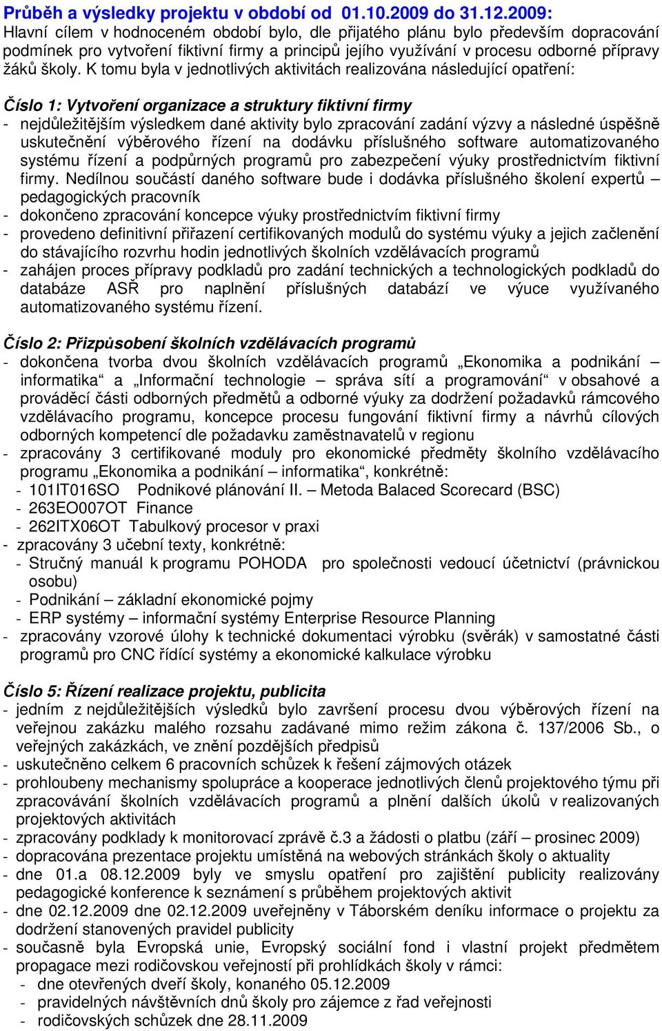 K tomu byla v jednotlivých aktivitách realizována následující opatření: - nejdůležitějším výsledkem dané aktivity bylo zpracování zadání výzvy a následné úspěšně uskutečnění výběrového řízení na