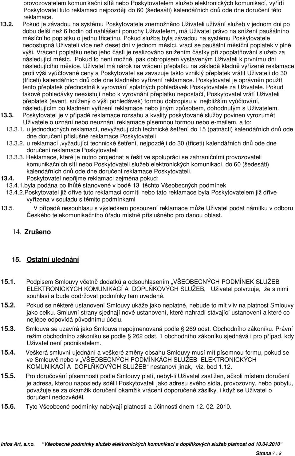 měsíčního poplatku o jednu třicetinu. Pokud služba byla závadou na systému Poskytovatele nedostupná Uživateli více než deset dní v jednom měsíci, vrací se paušální měsíční poplatek v plné výši.