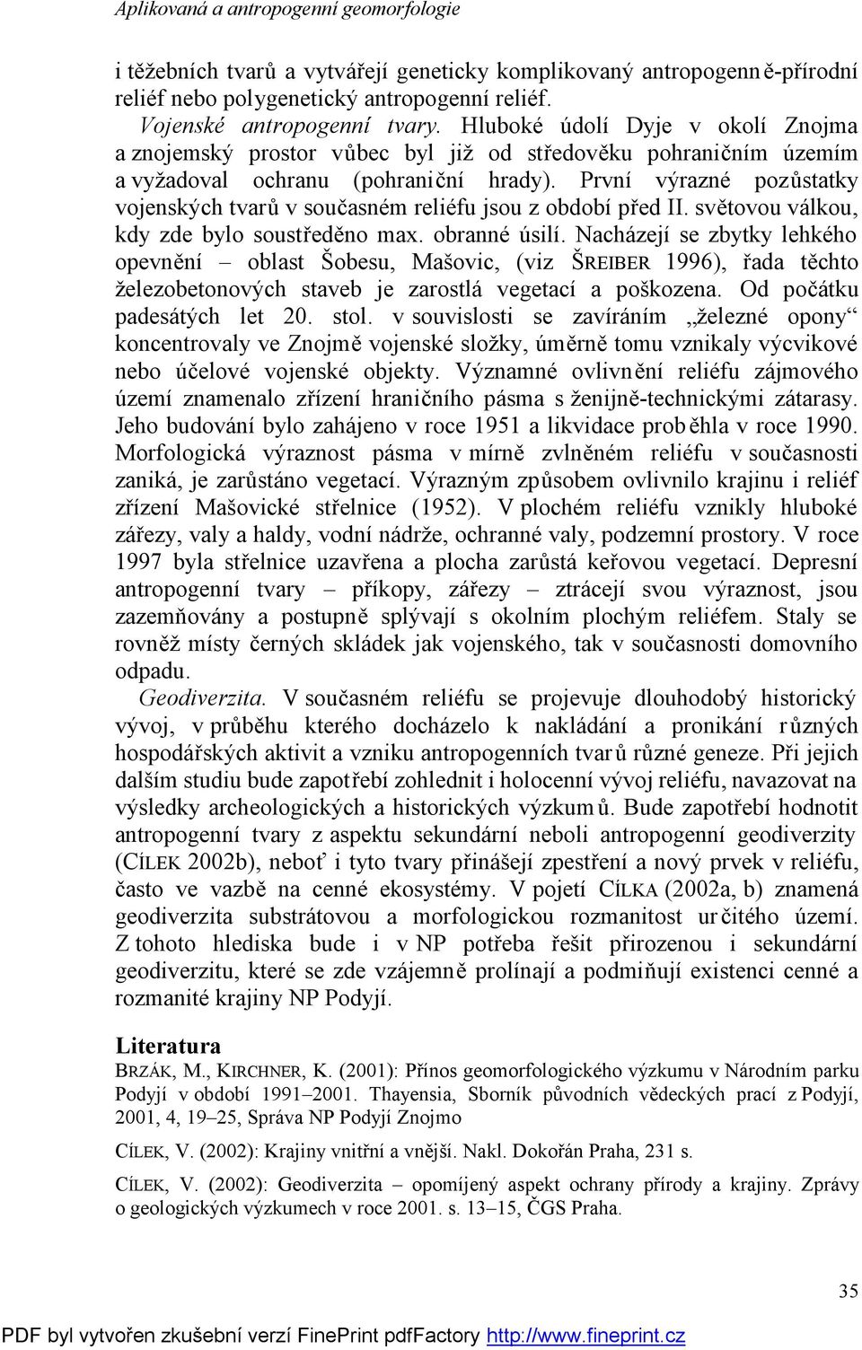 První výrazné pozůstatky vojenských tvarů v současném reliéfu jsou z období před II. světovou válkou, kdy zde bylo soustředěno max. obranné úsilí.