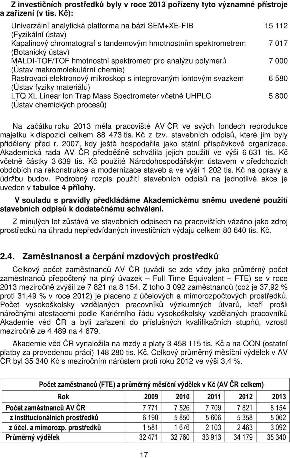 spektrometr pro analýzu polymerů 7 000 (Ústav makromolekulární chemie) Rastrovací elektronový mikroskop s integrovaným iontovým svazkem 6 580 (Ústav fyziky materiálů) LTQ XL Linear lon Trap Mass