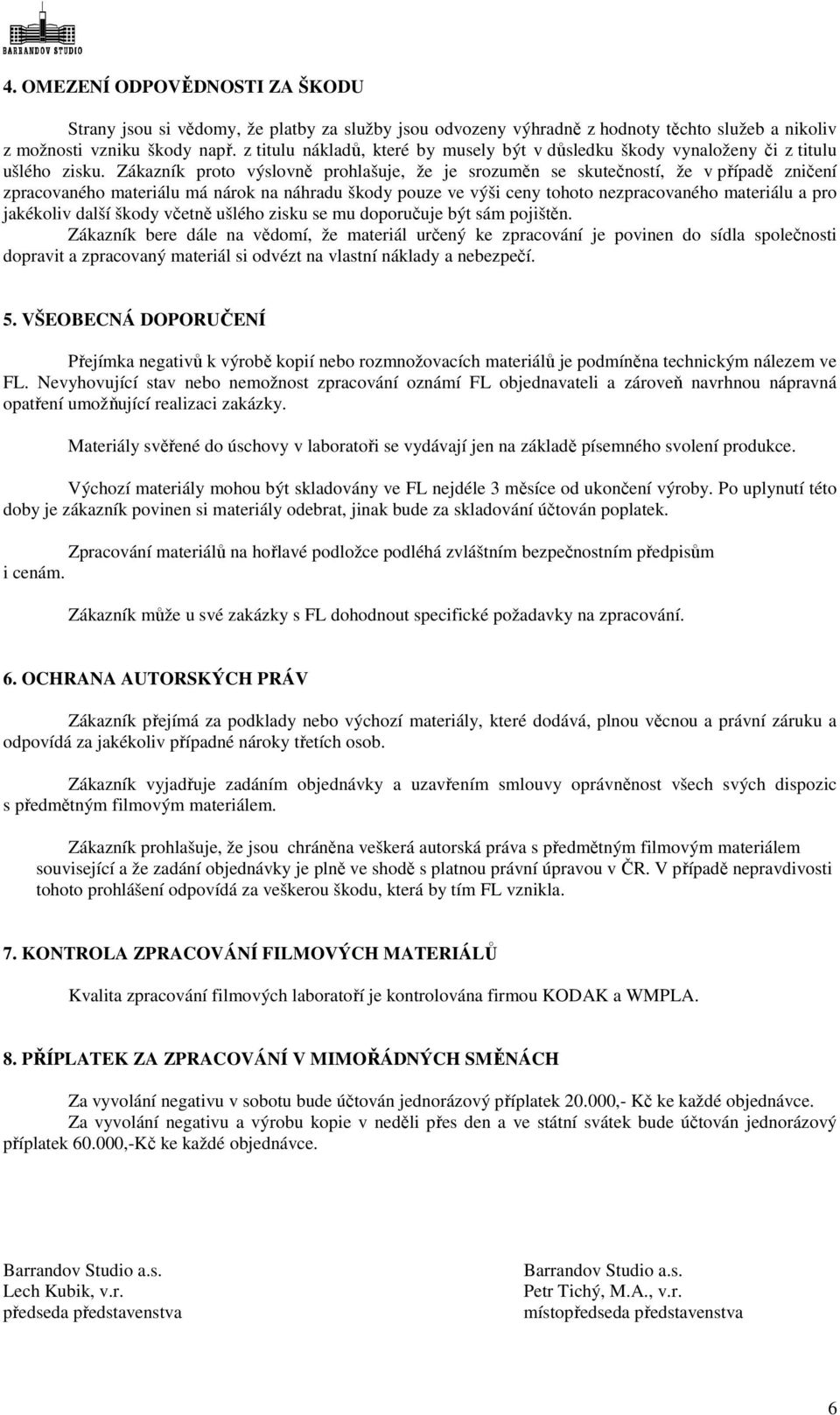 Zákazník proto výslovně prohlašuje, že je srozuměn se skutečností, že v případě zničení zpracovaného materiálu má nárok na náhradu škody pouze ve výši ceny tohoto nezpracovaného materiálu a pro