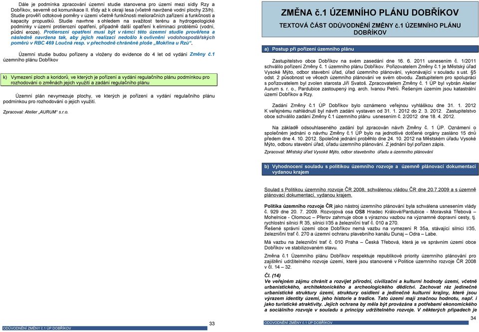 Studie navrhne s ohledem na svažitost terénu a hydrogeologické podmínky v území protierozní opatření, případně další opatření k eliminaci problémů (vodní, půdní eroze).