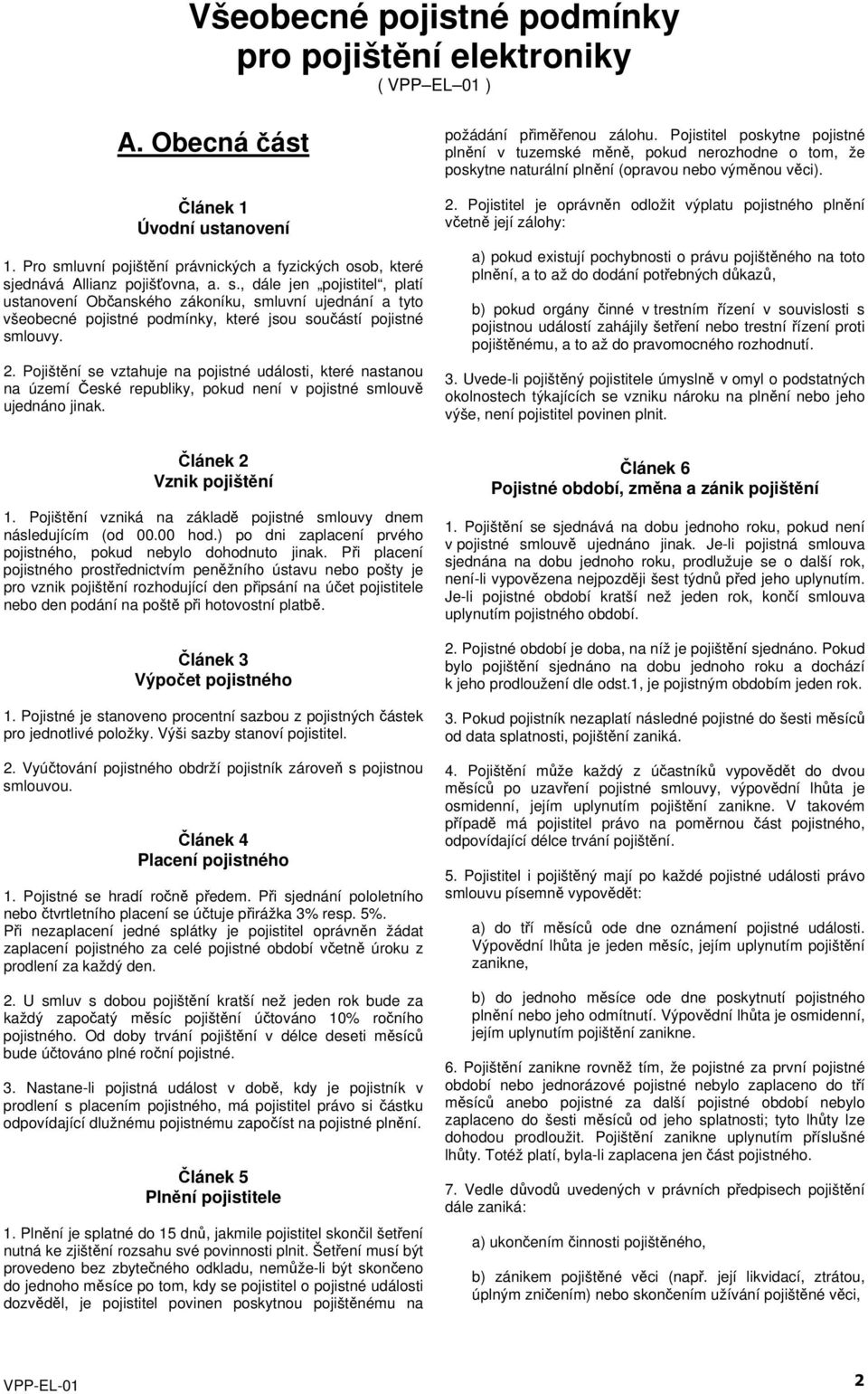 2. Pojištění se vztahuje na pojistné události, které nastanou na území České republiky, pokud není v pojistné smlouvě ujednáno jinak. Článek 2 Vznik pojištění 1.