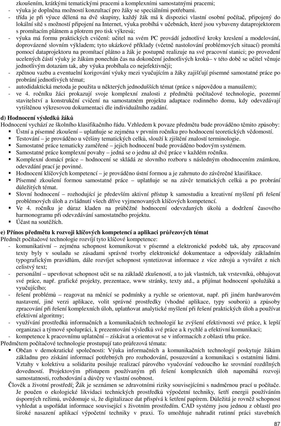 dataprojektorem s promítacím plátnem a plotrem pro tisk výkresů; - výuka má formu praktických cvičení: učitel na svém PC provádí jednotlivé kroky kreslení a modelování, doprovázené slovním výkladem;