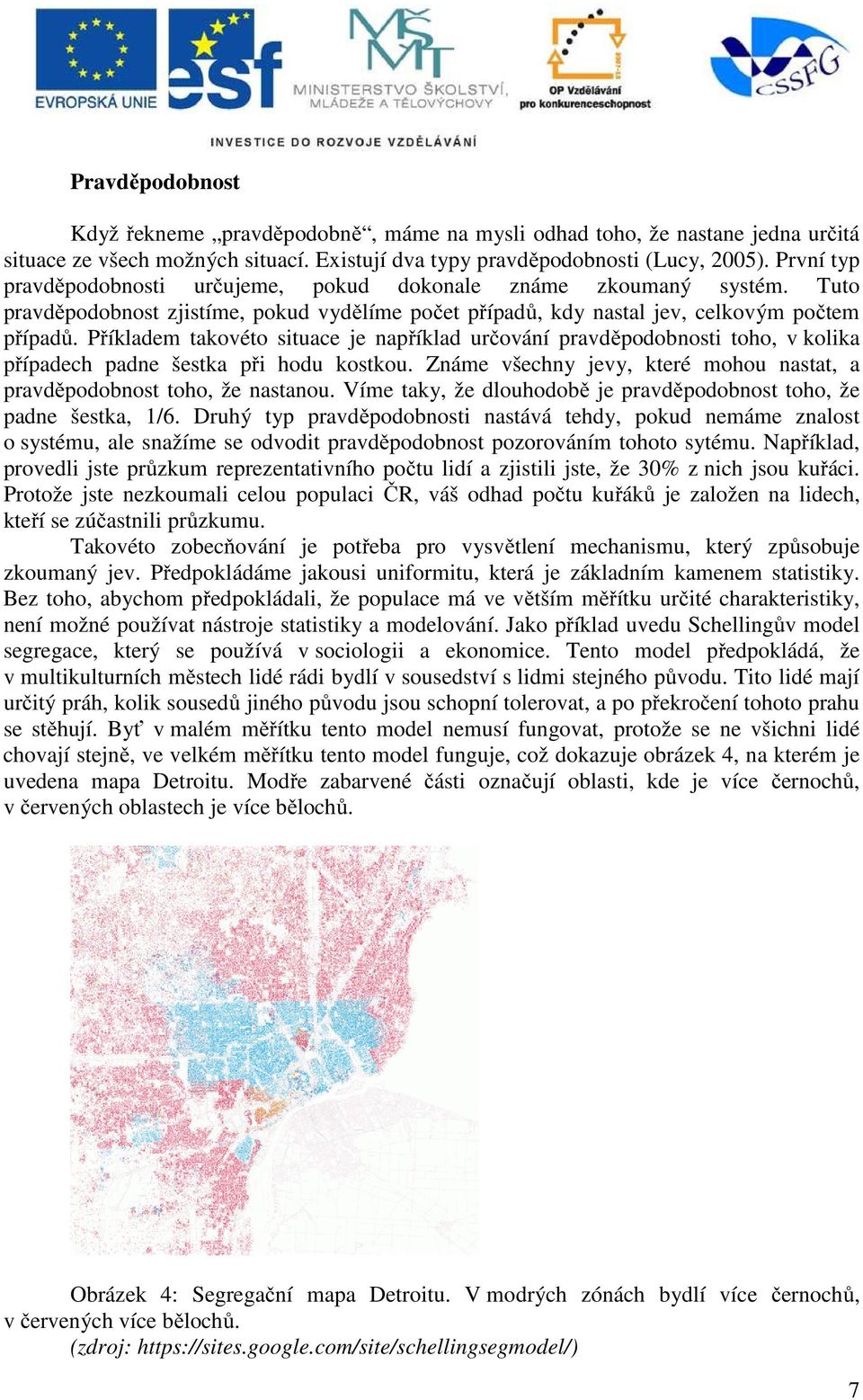 Příkladem takovéto situace je například určování pravděpodobnosti toho, v kolika případech padne šestka při hodu kostkou. Známe všechny jevy, které mohou nastat, a pravděpodobnost toho, že nastanou.