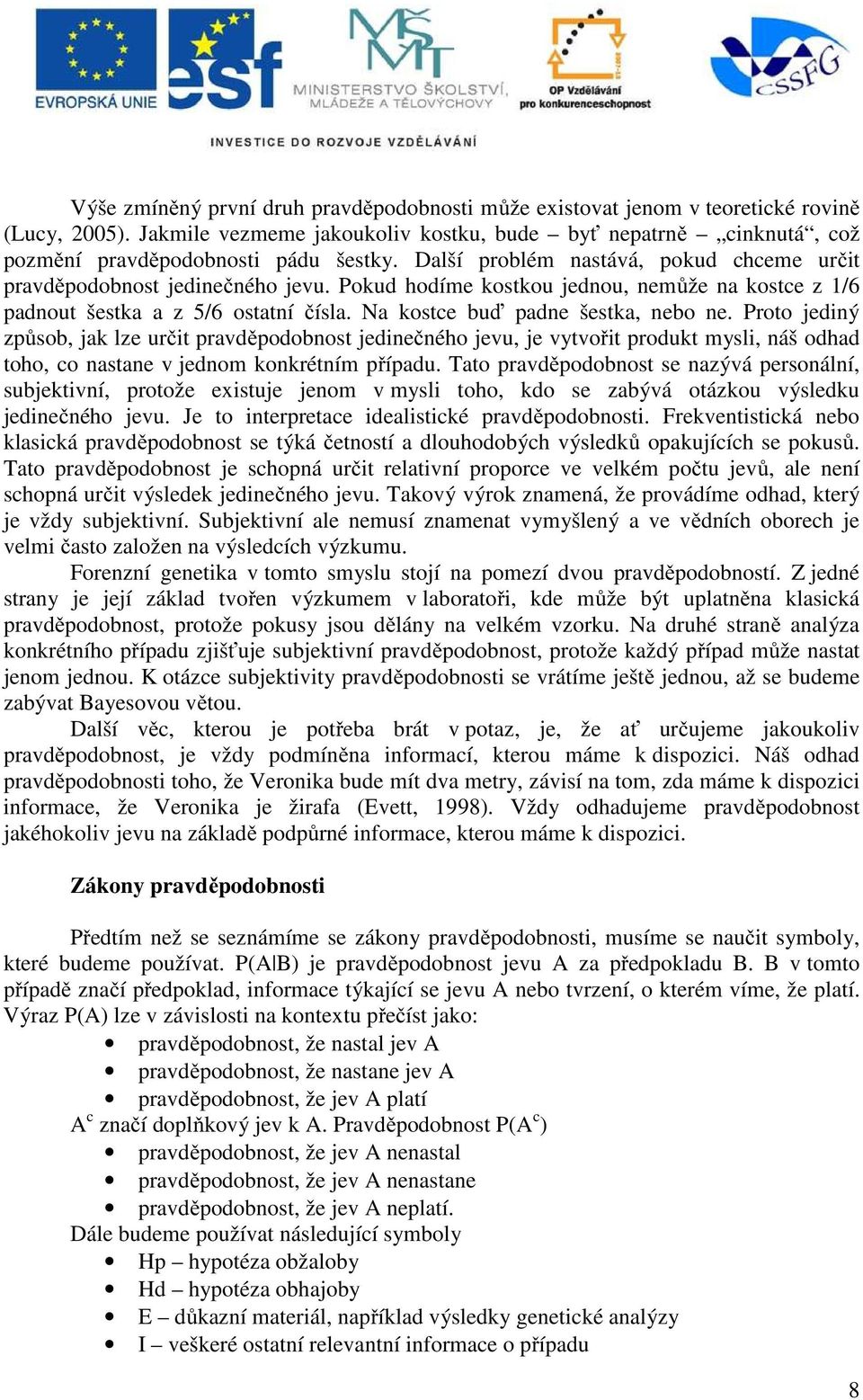 Na kostce buď padne šestka, nebo ne. Proto jediný způsob, jak lze určit pravděpodobnost jedinečného jevu, je vytvořit produkt mysli, náš odhad toho, co nastane v jednom konkrétním případu.