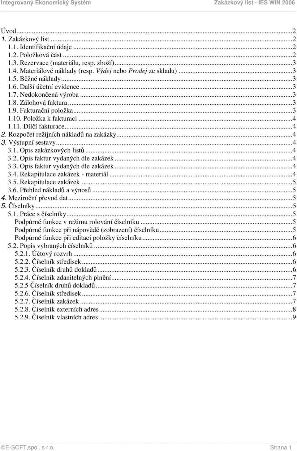 Rozpočet režijních nákladů na zakázky...4 3. Výstupní sestavy...4 3.1. Opis zakázkových listů...4 3.2. Opis faktur vydaných dle zakázek...4 3.3. Opis faktur vydaných dle zakázek...4 3.4. Rekapitulace zakázek - materiál.