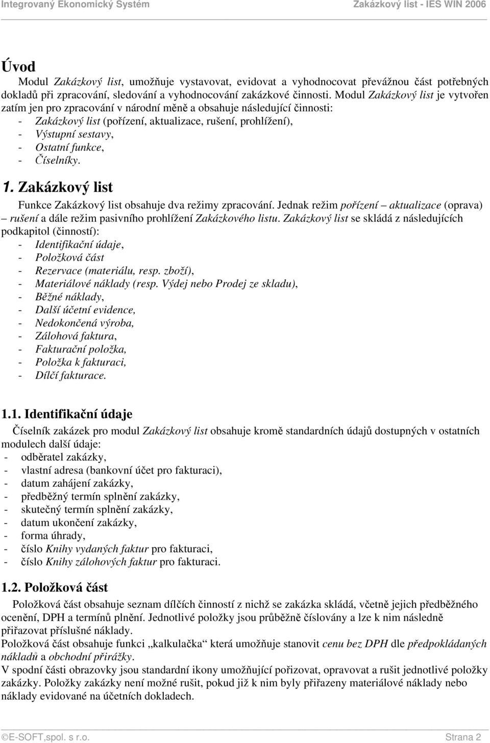 funkce, - Číselníky. 1. Zakázkový list Funkce Zakázkový list obsahuje dva režimy zpracování. Jednak režim pořízení aktualizace (oprava) rušení a dále režim pasivního prohlížení Zakázkového listu.