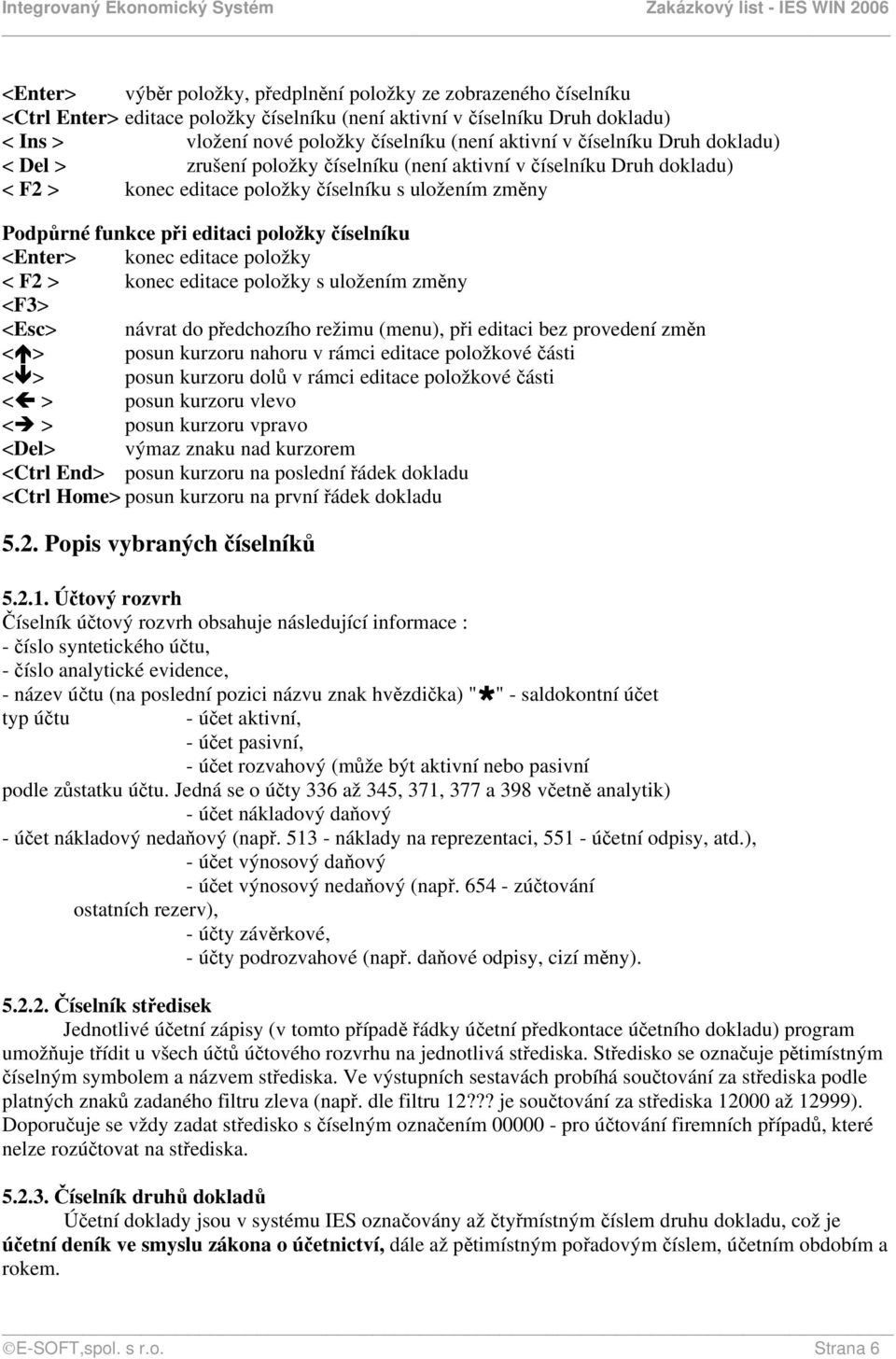 číselníku <Enter> konec editace položky < F2 > konec editace položky s uložením změny <F3> <Esc> návrat do předchozího režimu (menu), při editaci bez provedení změn < > posun kurzoru nahoru v rámci