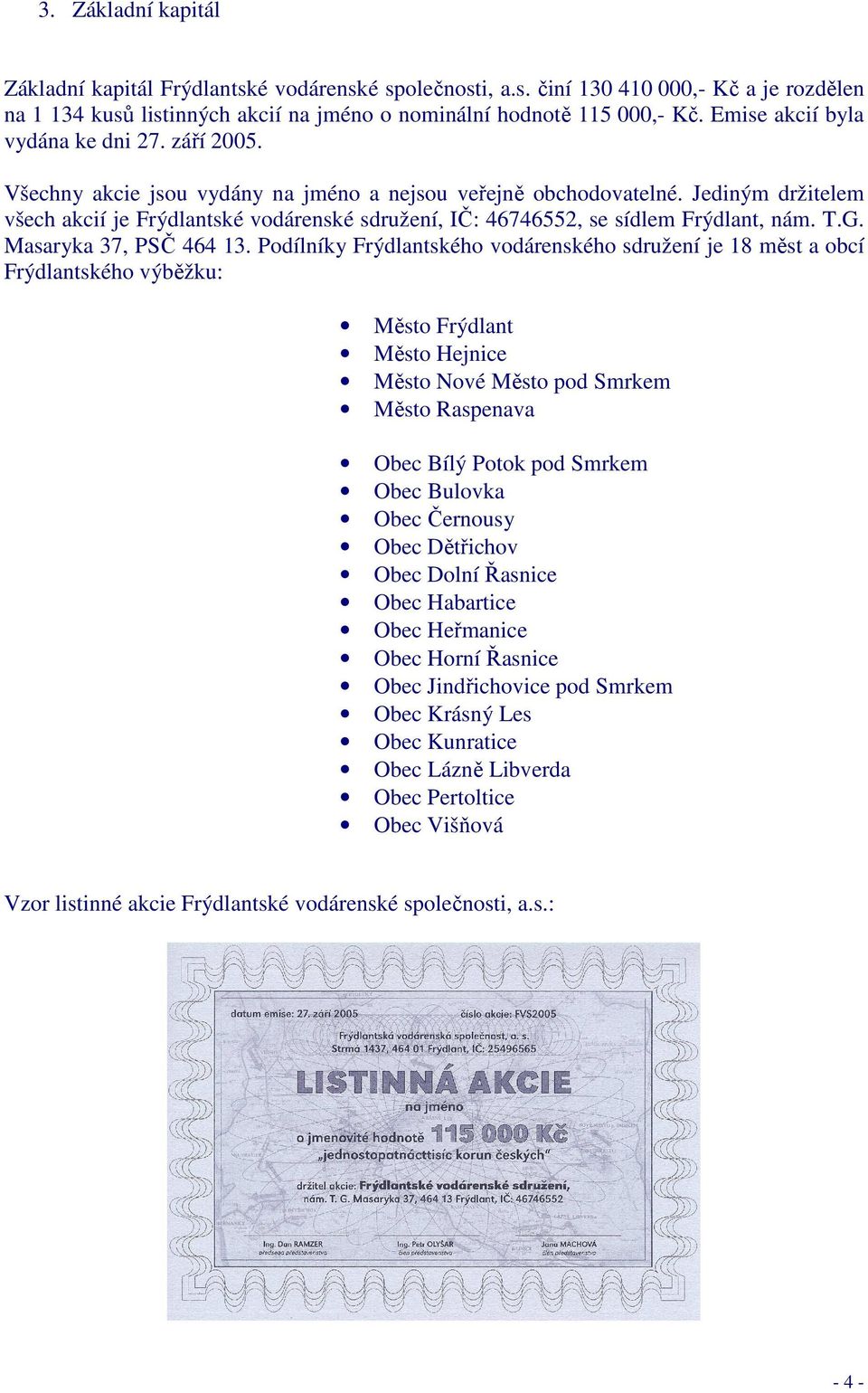 Jediným držitelem všech akcií je Frýdlantské vodárenské sdružení, IČ: 46746552, se sídlem Frýdlant, nám. T.G. Masaryka 37, PSČ 464 13.