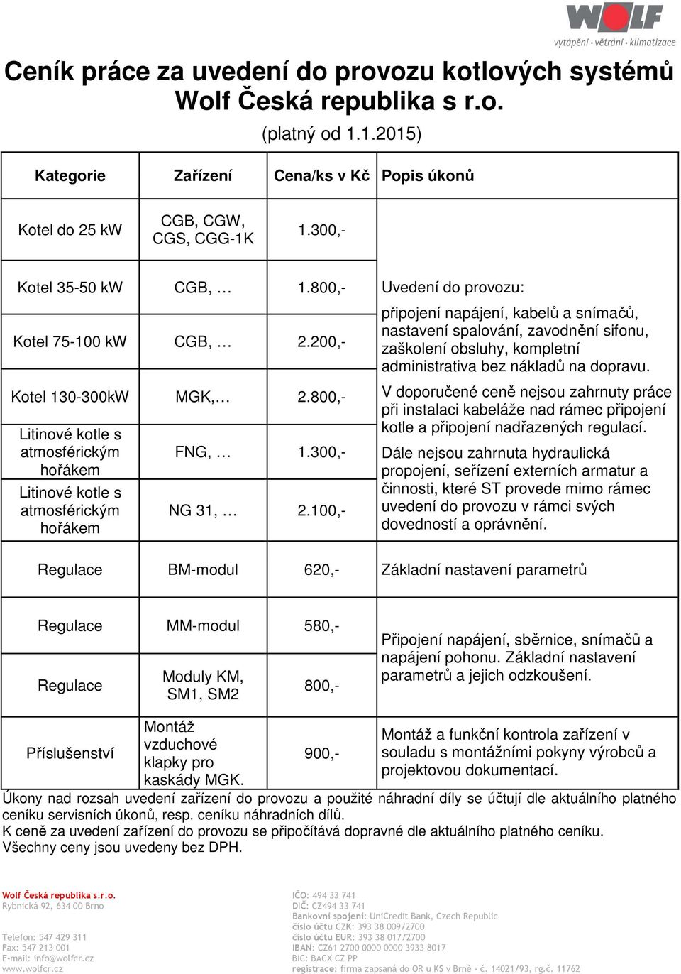 100,- Uvedení do provozu: připojení napájení, kabelů a snímačů, nastavení spalování, zavodnění sifonu, zaškolení obsluhy, kompletní administrativa bez nákladů na dopravu.