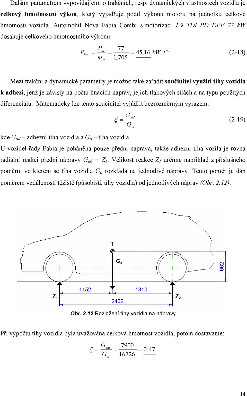 t (2-18) m a 1,705 Mezi trakční a dynamické parametry je možno také zařadit součinitel využití tíhy vozidla k adhezi, jenž je závislý na počtu hnacích náprav, jejich tlakových silách a na typu