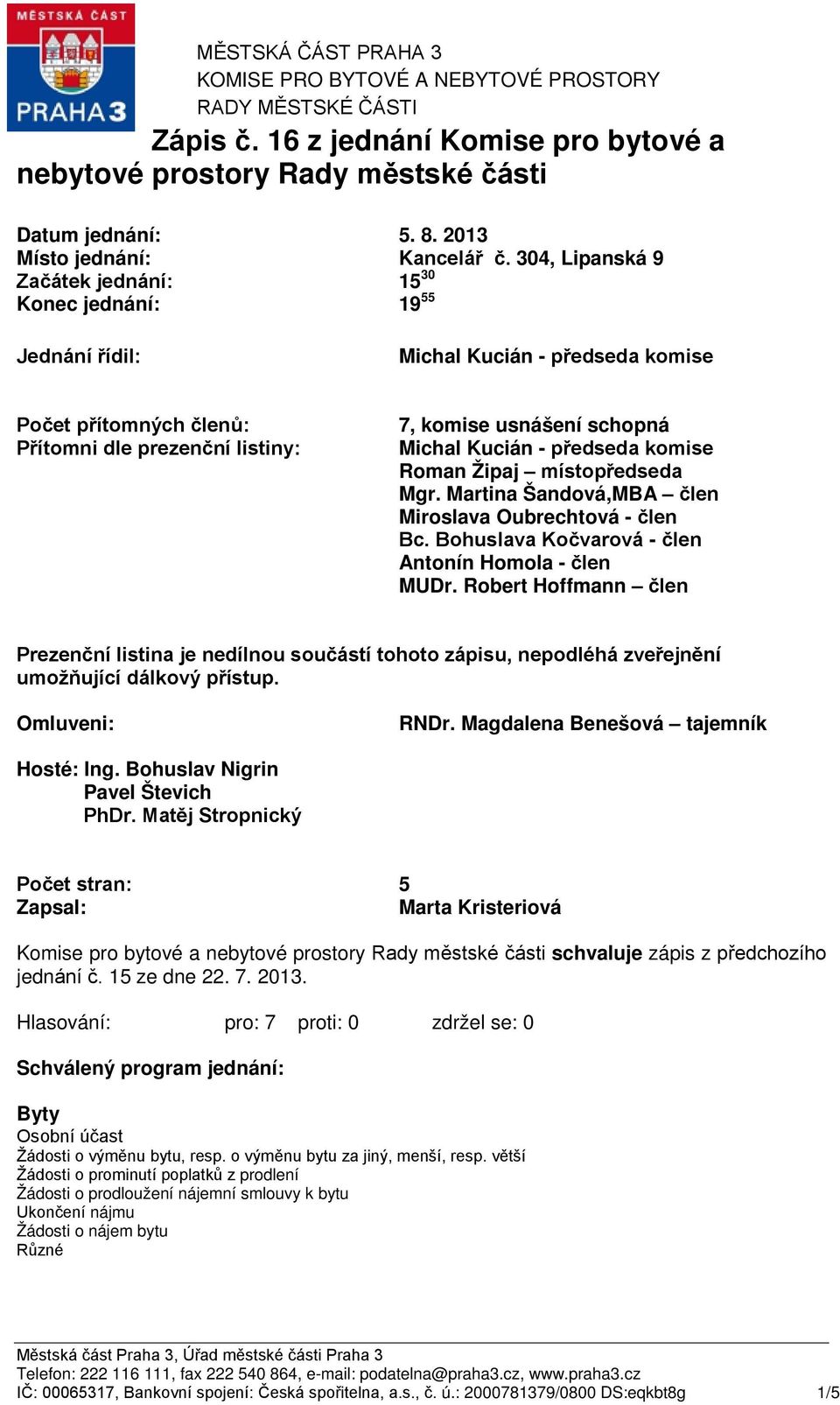 304, Lipanská 9 Začátek jednání: Konec jednání: 15 30 19 55 Jednání řídil: Počet přítomných členů: Přítomni dle prezenční listiny: 7, komise usnášení schopná Roman Žipaj místopředseda Mgr.